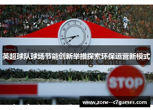 英超球队球场节能创新举措探索环保运营新模式