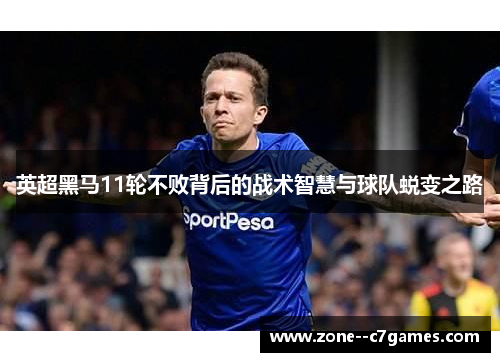 英超黑马11轮不败背后的战术智慧与球队蜕变之路