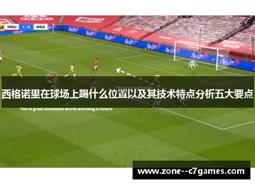 西格诺里在球场上踢什么位置以及其技术特点分析五大要点