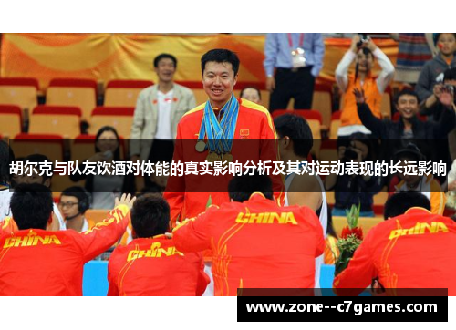 胡尔克与队友饮酒对体能的真实影响分析及其对运动表现的长远影响