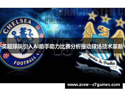 英超球队引入AI助手助力比赛分析推动球场技术革新