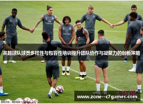 英超球队球员多样性与包容性培训提升团队协作与凝聚力的创新策略