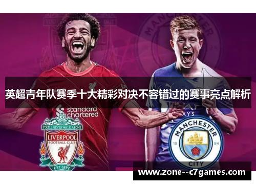 英超青年队赛季十大精彩对决不容错过的赛事亮点解析 英超青年队赛季十大精彩对决不容错过的赛事亮点解析
