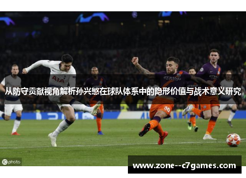 从防守贡献视角解析孙兴慜在球队体系中的隐形价值与战术意义研究