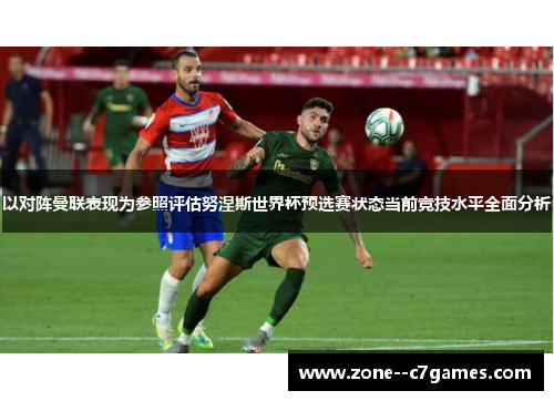 以对阵曼联表现为参照评估努涅斯世界杯预选赛状态当前竞技水平全面分析 以对阵曼联表现为参照评估努涅斯世界杯预选赛状态当前竞技水平全面分析