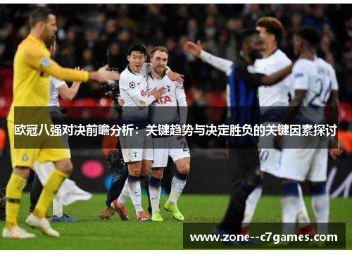 欧冠八强对决前瞻分析：关键趋势与决定胜负的关键因素探讨