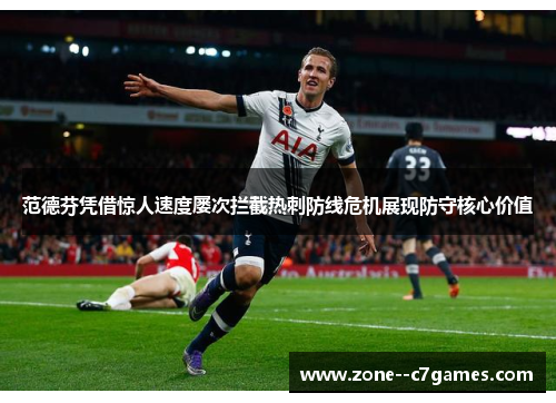 范德芬凭借惊人速度屡次拦截热刺防线危机展现防守核心价值