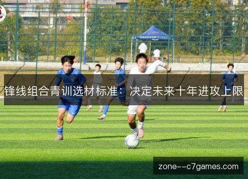 锋线组合青训选材标准：决定未来十年进攻上限